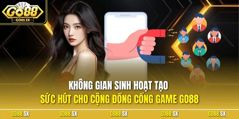 Không gian sinh hoạt tạo sức hút cho cộng đồng cổng game GO88